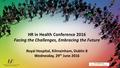 HR in Health Conference 2016 Facing the Challenges, Embracing the Future Royal Hospital, Kilmainham, Dublin 8 Wednesday, 29 th June 2016.