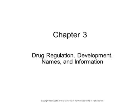 Copyright © 2016, 2013, 2010 by Saunders, an imprint of Elsevier Inc. All rights reserved. Chapter 3 Drug Regulation, Development, Names, and Information.