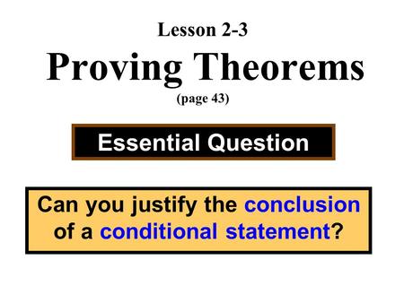 Lesson 2-3 Proving Theorems (page 43) Essential Question Can you justify the conclusion of a conditional statement?