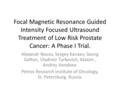 Focal Magnetic Resonance Guided Intensity Focused Ultrasound Treatment of Low Risk Prostate Cancer: A Phase I Trial. Alexandr Nosov, Sergey Kanaev, Georg.