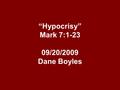 “Hypocrisy” Mark 7:1-23 09/20/2009 Dane Boyles. “Hypocrisy” In the Gospel of Mark, Jesus has shown Himself to be God and that His claim on man is complete.
