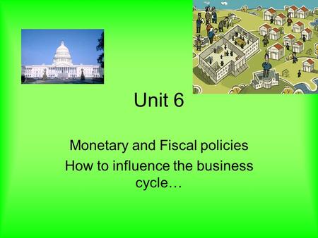 Unit 6 Monetary and Fiscal policies How to influence the business cycle…