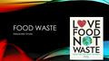 FOOD WASTE Alexander Onate. RESEARCH OBJECTIVES Find causes and effects of food waste. Find possible solutions created at the local and nationwide level.