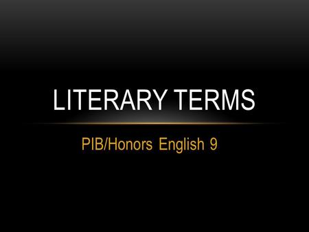 PIB/Honors English 9 LITERARY TERMS. CHARACTERS Protagonist: the main character in a literary work; often the “good guy,” but not always Antagonist: the.