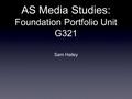 AS Media Studies: Foundation Portfolio Unit G321 Sam Hailey.