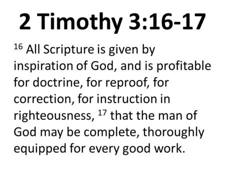 2 Timothy 3:16-17 16 All Scripture is given by inspiration of God, and is profitable for doctrine, for reproof, for correction, for instruction in righteousness,