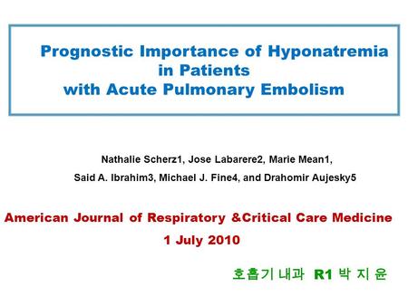 Prognostic Importance of Hyponatremia in Patients with Acute Pulmonary Embolism 호흡기 내과 R1 박 지 윤 Nathalie Scherz1, Jose Labarere2, Marie Mean1, Said A.