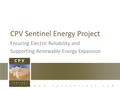 Www.cpvsentinel.com CPV Sentinel Energy Project Ensuring Electric Reliability and Supporting Renewable Energy Expansion.
