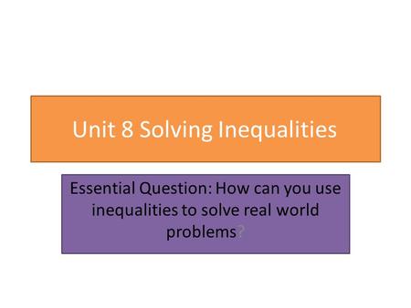 Unit 8 Solving Inequalities Essential Question: How can you use inequalities to solve real world problems?