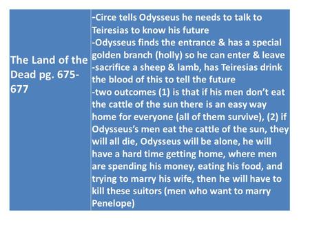 The Land of the Dead pg. 675- 677 - Circe tells Odysseus he needs to talk to Teiresias to know his future -Odysseus finds the entrance & has a special.