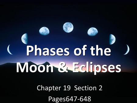 Phases of the Moon & Eclipses Phases of the Moon & Eclipses Chapter 19 Section 2 Pages647-648 Chapter 19 Section 2 Pages647-648.