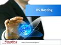 RS Hosting https://www.rshosting.com/. About RS Hosting  Since the year 2003 RS Hosting specialises in offering the most secure, and reliable web hosting.