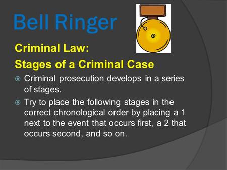 Bell Ringer Criminal Law: Stages of a Criminal Case  Criminal prosecution develops in a series of stages.  Try to place the following stages in the correct.