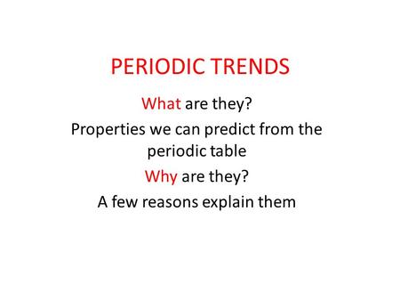 PERIODIC TRENDS What are they? Properties we can predict from the periodic table Why are they? A few reasons explain them.