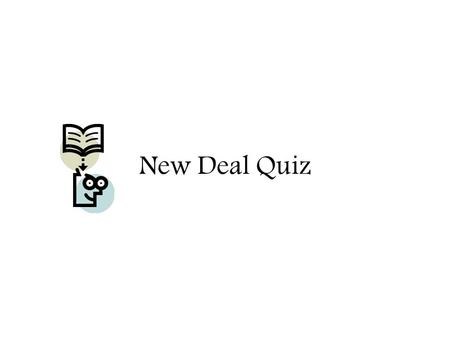 New Deal Quiz. OBJECTIVES Students will be able to demonstrate comprehension of the New Deal by answering literal and inferential questions.