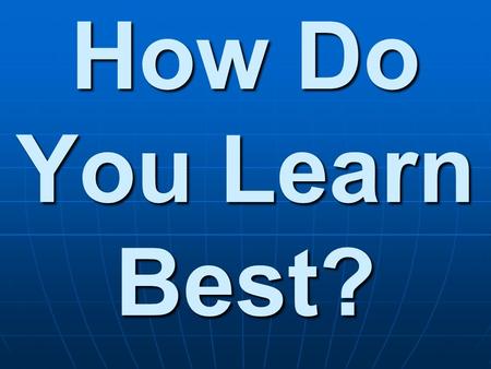 How Do You Learn Best?. What are Learning Styles? Information enters your brain three main ways: sight, hearing and touch, which one you use the most.