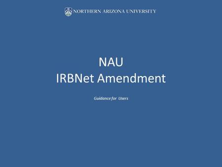 NAU IRBNet Amendment Guidance for Users. Go to IRBNet Website address: https://www.irbnet.org/release/index.htmlhttps://www.irbnet.org/release/index.html.