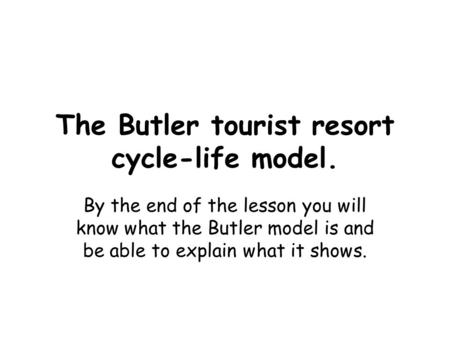 The Butler tourist resort cycle-life model. By the end of the lesson you will know what the Butler model is and be able to explain what it shows.