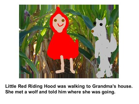 Little Red Riding Hood was walking to Grandma’s house. She met a wolf and told him where she was going.