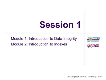 Data Integrity & Indexes / Session 1/ 1 of 37 Session 1 Module 1: Introduction to Data Integrity Module 2: Introduction to Indexes.