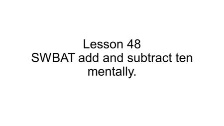 Lesson 48 SWBAT add and subtract ten mentally.. Model the number 124. Add a tens rod to your model. What did you get? Describe your work with words and.