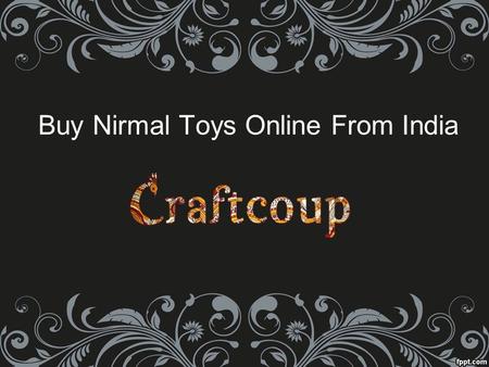 Buy Nirmal Toys Online From India. About Nirmal toys  Nirmal Toys are made up of locally available ‘Ponki chekka’ which is very light and flexible and.