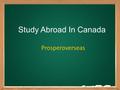 Study Abroad In Canada Prosperoverseas. About Prosperoverseas Prosper Overseas, best overseas education consultants for studying in Canada. Get guidance/Counseling.