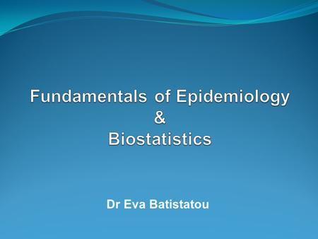 Dr Eva Batistatou. Outline of this presentation… What is epidemiology? The Fundamentals of Epidemiology course What is biostatistics? The Biostatistics.
