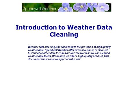 Introduction to Weather Data Cleaning Weather data cleaning is fundamental to the provision of high quality weather data. Speedwell Weather offer extensive.