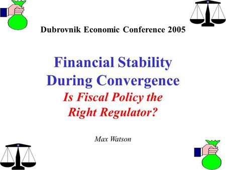 Dubrovnik Economic Conference 2005 Financial Stability During Convergence Is Fiscal Policy the Right Regulator? Max Watson.
