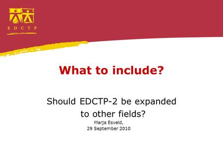 What to include? Should EDCTP-2 be expanded to other fields? Marja Esveld, 29 September 2010.