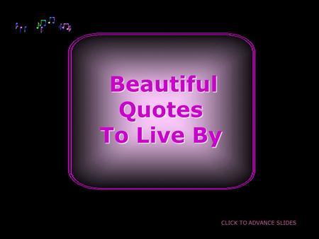Beautiful BeautifulQuotes To Live By CLICK TO ADVANCE SLIDES.