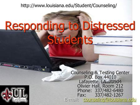 Responding to Distressed Students Counseling & Testing Center P.O. Box 44010 Lafayette, LA 70504 Olivier Hall, Room 212 Phone: 337/482-6480 Fax: 337/482-1267.