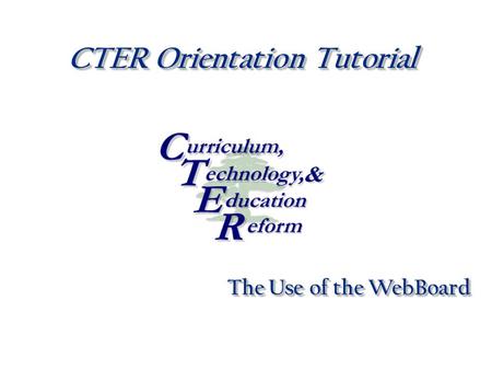 CTER Orientation Tutorial The Use of the WebBoard.