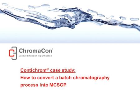 © ChromaCon AG // www.chromacon.ch // Convert batch to MCSGP // ver. May 2013 1 Contichrom ® case study: How to convert a batch chromatography process.