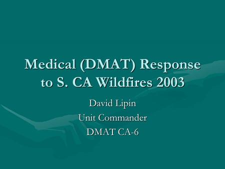 Medical (DMAT) Response to S. CA Wildfires 2003 David Lipin Unit Commander DMAT CA-6.