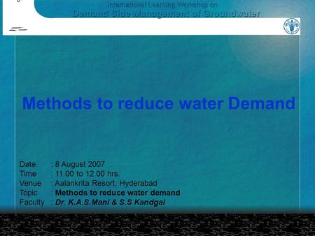 Methods to reduce water Demand Date: 8 August 2007 Time: 11.00 to 12.00 hrs. Venue: Aalankrita Resort, Hyderabad Topic: Methods to reduce water demand.