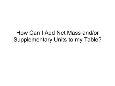 How Can I Add Net Mass and/or Supplementary Units to my Table?