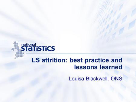 LS attrition: best practice and lessons learned Louisa Blackwell, ONS.