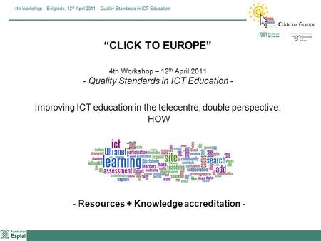 4th Workshop – Belgrade, 12 th April 2011 – Quality Standards in ICT Education CLICK TO EUROPE 4th Workshop – 12 th April 2011 - Quality Standards in ICT.