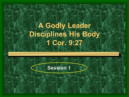 A Godly Leader Disciplines His Body 1 Cor. 9:27 Session 1.