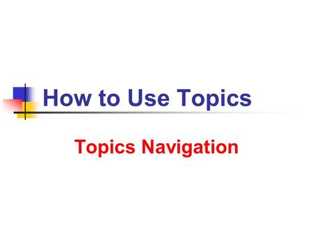 How to Use Topics Topics Navigation. 9/14/2013 How to Use Topics 2 Starter Find the file Menu in the Menu folder, or alternatively the Table of Contents.