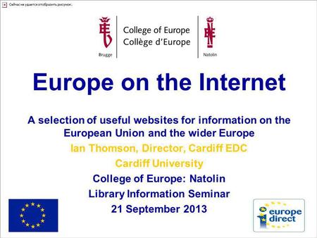Europe on the Internet A selection of useful websites for information on the European Union and the wider Europe Ian Thomson, Director, Cardiff EDC Cardiff.