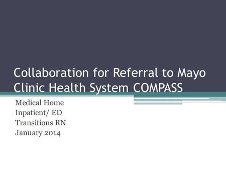 Collaboration for Referral to Mayo Clinic Health System COMPASS Medical Home Inpatient/ ED Transitions RN January 2014.