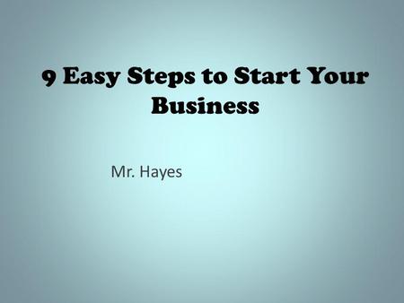 9 Easy Steps to Start Your Business Mr. Hayes. Getting Started This presentation will give you the necessary information in starting a real company. Of.
