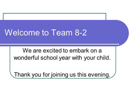 Welcome to Team 8-2 We are excited to embark on a wonderful school year with your child. Thank you for joining us this evening.