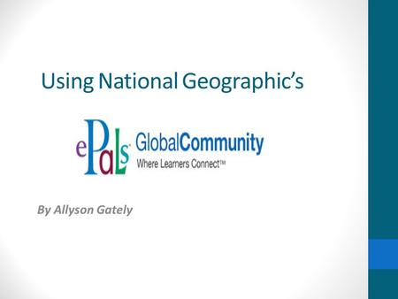 Using National Geographics By Allyson Gately. ABOUT E-PALS E-Pals is a useful wiki that allows teachers, students and parents all around the world, to.