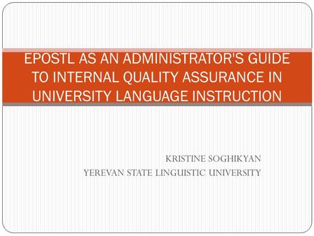 KRISTINE SOGHIKYAN YEREVAN STATE LINGUISTIC UNIVERSITY EPOSTL AS AN ADMINISTRATOR'S GUIDE TO INTERNAL QUALITY ASSURANCE IN UNIVERSITY LANGUAGE INSTRUCTION.