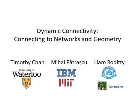 Dynamic Connectivity: Connecting to Networks and Geometry Timothy ChanMihai P ă trașcu Liam Roditty Weizmann.