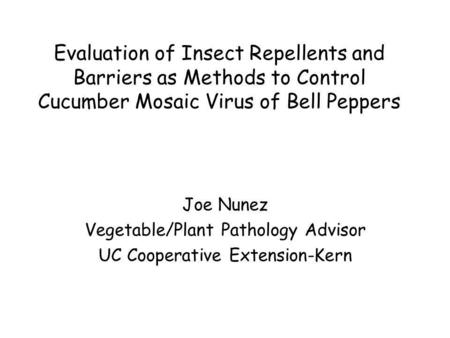 Evaluation of Insect Repellents and Barriers as Methods to Control Cucumber Mosaic Virus of Bell Peppers Joe Nunez Vegetable/Plant Pathology Advisor UC.